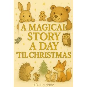 Haldane, J.D. A Magical Story A Day 'Til Christmas: 25 Mesmerising Christmas Stories For The Whole Family Haldane, J.D. A Magical Story A Day 'Til Christmas: 25 Mesmerising Christmas Stories For The Whole Family