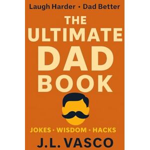 Vasco, J.L. THE ULTIMATE DAD BOOK: Jokes • Wisdom • Hacks • Activities Vasco, J.L. THE ULTIMATE DAD BOOK: Jokes • Wisdom • Hacks • Activities