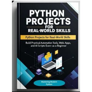 Pyre, A.P. Python Projects for Real-World Skills: Build Practical Automation Tools, Web Apps, APIs, and AI Scripts Even as a Beginner Pyre, A.P. Python Projects for Real-World Skills: Build Practical Automation Tools, Web Apps, APIs, and AI Scripts Even as a Beginner