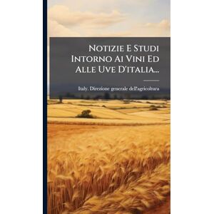 Notizie E Studi Intorno Ai Vini Ed Alle Uve D'italia... Notizie E Studi Intorno Ai Vini Ed Alle Uve D'italia...