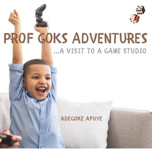 Afuye, Adegoke Prof Goks Adventures: A visit to a Game Studio Afuye, Adegoke Prof Goks Adventures: A visit to a Game Studio