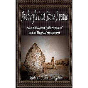 Langdon, Robert John Avebury's Lost Stone Avenue: how I discovered 'Silbury Avenue' Langdon, Robert John Avebury's Lost Stone Avenue: how I discovered 'Silbury Avenue'