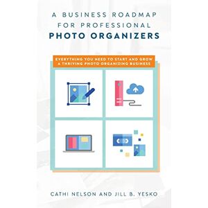 Nelson, Cathi A Business Roadmap for Professional Photo Organizers: Everything You Need to Start and Grow a Thriving Photo Organizing Business Nelson, Cathi A Business Roadmap for Professional Photo Organizers: Everything You Need to Start and Grow a Thriving Photo Organizing Business
