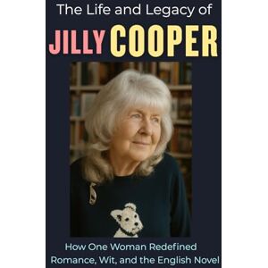 Pierce, Henry E. The Life and Legacy of Jilly Cooper: How One Woman Redefined Romance, Wit, and the English Novel Pierce, Henry E. The Life and Legacy of Jilly Cooper: How One Woman Redefined Romance, Wit, and the English Novel