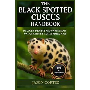 CORTEZ, JASON THE BLACK-SPOTTED CUSCUS HANDBOOK: Discover, Protect And Understand One Of Nature’s Rarest Marsupials CORTEZ, JASON THE BLACK-SPOTTED CUSCUS HANDBOOK: Discover, Protect And Understand One Of Nature’s Rarest Marsupials