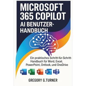 Turner, Gregory G. Microsoft 365 Copilot AI Benutzerhandbuch: Ein praktisches Schritt-für-Schritt-Handbuch für Word, Excel, PowerPoint, Outlook, Teams, OneNote und OneDrive Turner, Gregory G. Microsoft 365 Copilot AI Benutzerhandbuch: Ein praktisches Schritt-für-Schritt-Handbuch für Word, Excel, PowerPoint, Outlook, Teams, OneNote und OneDrive
