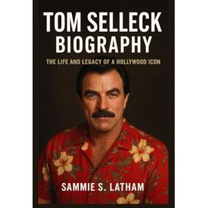 S. LATHAM, SAMMIE TOM SELLECK BIOGRAPHY: The Life And Legacy Of A Hollywood Icon S. LATHAM, SAMMIE TOM SELLECK BIOGRAPHY: The Life And Legacy Of A Hollywood Icon