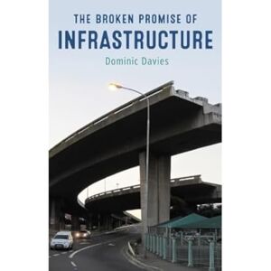Davies, Dominic The Broken Promise of Infrastructure: The Cultural Politics of Public Works Davies, Dominic The Broken Promise of Infrastructure: The Cultural Politics of Public Works