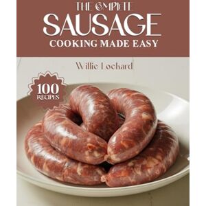 Lockard, Willie THE COMPLETE SAUSAGE COOKING MADE EASY: Bold, Savory & Hearty Sausage Recipes – Breakfasts, Grills, Stews, Pastas, Sandwiches & More for Easy Everyday ... (The Complete Ingredient Cookbook Collection) Lockard, Willie THE COMPLETE SAUSAGE COOKING MADE EASY: Bold, Savory & Hearty Sausage Recipes – Breakfasts, Grills, Stews, Pastas, Sandwiches & More for Easy Everyday ... (The Complete Ingredient Cookbook Collection)