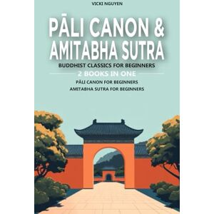 Nguyen, Vicki Pāli Canon & Amitabha Sutra: Buddhist Classics for Beginners: 2 Books in One: Pāli Canon for Beginners: An Introduction to the Buddha's Words, Amitabha Sutra for Beginners: Exploring Key Teachings Nguyen, Vicki Pāli Canon & Amitabha Sutra: Buddhist Classics for Beginners: 2 Books in One: Pāli Canon for Beginners: An Introduction to the Buddha's Words, Amitabha Sutra for Beginners: Exploring Key Teachings