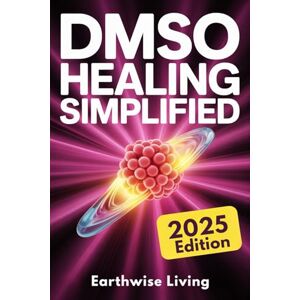 Living, Earthwise DMSO Healing Simplified: Protocols to Harness the Scientifically Proven Benefits of Dimethyl Sulfoxide to Relieve Pain, Reduce Inflammation, and Accelerate Tissue Repair Naturally Living, Earthwise DMSO Healing Simplified: Protocols to Harness the Scientifically Proven Benefits of Dimethyl Sulfoxide to Relieve Pain, Reduce Inflammation, and Accelerate Tissue Repair Naturally