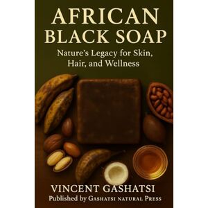 Vincent AFRICAN BLACK SOAP: Nature’s Legacy for Skin, Hair, and Wellness: Honoring Africa’s Ancient Wisdom for Modern Natural Beauty Vincent AFRICAN BLACK SOAP: Nature’s Legacy for Skin, Hair, and Wellness: Honoring Africa’s Ancient Wisdom for Modern Natural Beauty