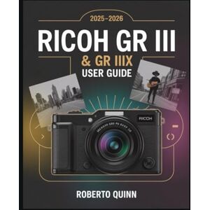 Quinn, Roberto Ricoh GR III & GR IIIx 2025–2026 User Guide: The Complete Beginner-to-Expert Manual for Unlocking Every Feature of the Cameras with Pro Photography ... Tips for Stunning Street and Travel Shots Quinn, Roberto Ricoh GR III & GR IIIx 2025–2026 User Guide: The Complete Beginner-to-Expert Manual for Unlocking Every Feature of the Cameras with Pro Photography ... Tips for Stunning Street and Travel Shots