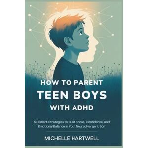 HARTWELL, MICHELLE HOW TO PARENT TEEN BOYS WITH ADHD: 50 Smart Strategies to Build Focus, Confidence, and Emotional Balance in Your Neurodivergent Son HARTWELL, MICHELLE HOW TO PARENT TEEN BOYS WITH ADHD: 50 Smart Strategies to Build Focus, Confidence, and Emotional Balance in Your Neurodivergent Son