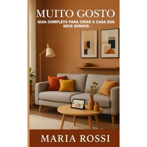 Rossi, Maria MUITO GOSTO: Guia completo para criar a casa dos seus sonhos: Descubra os segredos para transformar sua casa em um espaço acolhedor e personalizado Rossi, Maria MUITO GOSTO: Guia completo para criar a casa dos seus sonhos: Descubra os segredos para transformar sua casa em um espaço acolhedor e personalizado