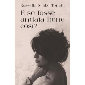 Scalzi Tonelli, Rossella E se fosse andata bene così? Scalzi Tonelli, Rossella E se fosse andata bene così?