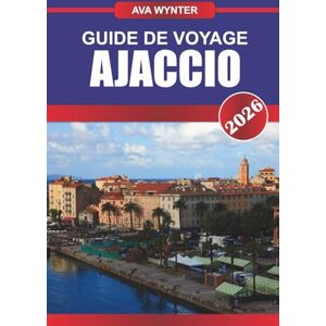 WYNTER, AVA GUIDE DE VOYAGE AJACCIO 2026: Découvrez la ville natale de Napoléon, les plages méditerranéennes et le charme corse sur l'île ensoleillée de France WYNTER, AVA GUIDE DE VOYAGE AJACCIO 2026: Découvrez la ville natale de Napoléon, les plages méditerranéennes et le charme corse sur l'île ensoleillée de France