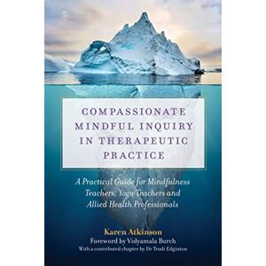 Atkinson, Karen Compassionate Mindful Inquiry in Therapeutic Practice: A Practical Guide for Mindfulness Teachers, Yoga Teachers and Allied Health Professionals Atkinson, Karen Compassionate Mindful Inquiry in Therapeutic Practice: A Practical Guide for Mindfulness Teachers, Yoga Teachers and Allied Health Professionals
