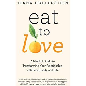 Hollenstein, Jenna Eat to Love: A Mindful Guide to Transforming Your Relationship with Food, Body, and Life Hollenstein, Jenna Eat to Love: A Mindful Guide to Transforming Your Relationship with Food, Body, and Life