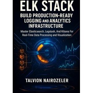 Nairozeler, Talvion ELK STACK: BUILD PRODUCTION-READY LOGGING AND ANALYTICS INFRASTRUCTURE: Master Elasticsearch, Logstash, And Kibana For Real-Time Data Processing And Visualization Nairozeler, Talvion ELK STACK: BUILD PRODUCTION-READY LOGGING AND ANALYTICS INFRASTRUCTURE: Master Elasticsearch, Logstash, And Kibana For Real-Time Data Processing And Visualization