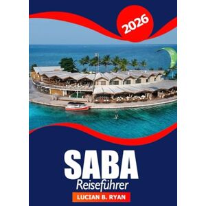 Ryan, Lucian B. Saba Reiseführer 2026: Ultimatives Abenteuer, um die Sehenswürdigkeiten, Naturpfade und Kultur der Niederlande in der Karibik zu erkunden Ryan, Lucian B. Saba Reiseführer 2026: Ultimatives Abenteuer, um die Sehenswürdigkeiten, Naturpfade und Kultur der Niederlande in der Karibik zu erkunden
