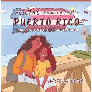 Blair, Walter A. Alicia's Amazing Trip to Puerto Rico: El INCREIBLE VIAJE DE ALICIA A PUERTO RICO Blair, Walter A. Alicia's Amazing Trip to Puerto Rico: El INCREIBLE VIAJE DE ALICIA A PUERTO RICO