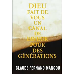 MANGOU, Claude Fernand DIEU FAIT DE VOUS UN CANAL DE FAVEUR POUR DES GÉNÉRATIONS MANGOU, Claude Fernand DIEU FAIT DE VOUS UN CANAL DE FAVEUR POUR DES GÉNÉRATIONS
