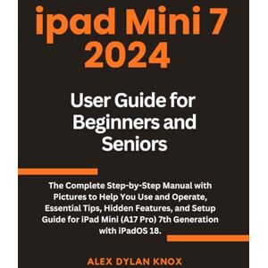 Knox, Alex Dylan iPad Mini 7, 2024 User Guide For Beginners And Seniors.: The Complete Step-by-Step Manual with Pictures to Help You Use and Operate, Essential Tips, ... 7th Generation with iPadOS 18. (iPad series) Knox, Alex Dylan iPad Mini 7, 2024 User Guide For Beginners And Seniors.: The Complete Step-by-Step Manual with Pictures to Help You Use and Operate, Essential Tips, ... 7th Generation with iPadOS 18. (iPad series)
