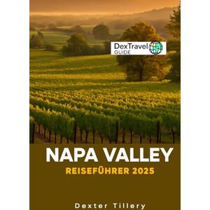Tillery, Dexter Napa Valley Reiseführer 2025: Eine Reise durch das Weinland in Kalifornien, USA Tillery, Dexter Napa Valley Reiseführer 2025: Eine Reise durch das Weinland in Kalifornien, USA