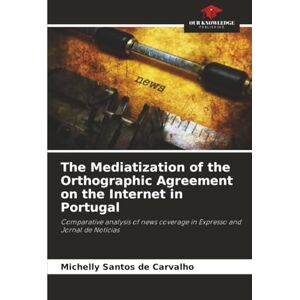 Santos de Carvalho, Michelly The Mediatization of the Orthographic Agreement on the Internet in Portugal: Comparative analysis of news coverage in Expresso and Jornal de Notícias Santos de Carvalho, Michelly The Mediatization of the Orthographic Agreement on the Internet in Portugal: Comparative analysis of news coverage in Expresso and Jornal de Notícias