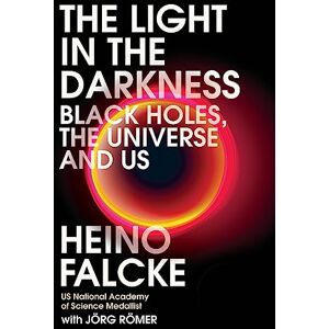 Falcke, Professor Heino Light in the Darkness: Black Holes, The Universe and Us Falcke, Professor Heino Light in the Darkness: Black Holes, The Universe and Us