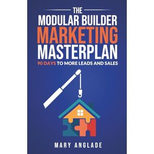 Anglade, Mary The Modular Builder's Marketing Masterplan: 90 Days to More Leads and Sales Anglade, Mary The Modular Builder's Marketing Masterplan: 90 Days to More Leads and Sales