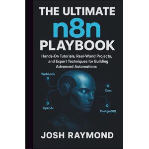 RAYMOND, JOSH THE ULTIMATE N8N PLAYBOOK: Hands-On Tutorials, Real-World Projects, and Expert Techniques for Building Advanced Automations RAYMOND, JOSH THE ULTIMATE N8N PLAYBOOK: Hands-On Tutorials, Real-World Projects, and Expert Techniques for Building Advanced Automations