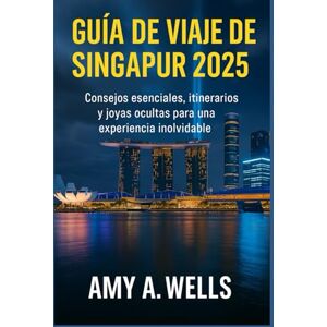 WELLS, MISS AMY A. GUÍA DE VIAJE DE SINGAPUR 2025: Consejos esenciales, itinerarios y joyas ocultas para una experiencia inolvidable WELLS, MISS AMY A. GUÍA DE VIAJE DE SINGAPUR 2025: Consejos esenciales, itinerarios y joyas ocultas para una experiencia inolvidable