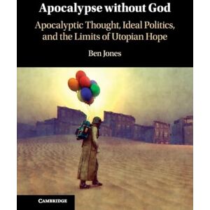 Jones Apocalypse without God: Apocalyptic Thought, Ideal Politics, and the Limits of Utopian Hope Jones Apocalypse without God: Apocalyptic Thought, Ideal Politics, and the Limits of Utopian Hope