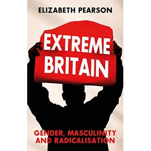 Pearson, Elizabeth Extreme Britain: Gender, Masculinity and Radicalisation Pearson, Elizabeth Extreme Britain: Gender, Masculinity and Radicalisation