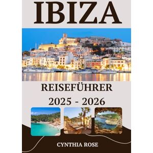 Rose, Cynthia IBIZA Reiseführer 2025–2026: Ihr vollständiger Insider-Guide zu Ibizas Stränden, Partys, Essen und versteckten Juwelen Rose, Cynthia IBIZA Reiseführer 2025–2026: Ihr vollständiger Insider-Guide zu Ibizas Stränden, Partys, Essen und versteckten Juwelen