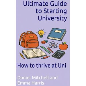 Mitchell, Daniel Ultimate Guide to Starting University: How to thrive at Uni Mitchell, Daniel Ultimate Guide to Starting University: How to thrive at Uni