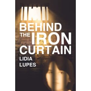 Lupes, Lidia Behind the Iron Curtain: A Rusty Journey Lupes, Lidia Behind the Iron Curtain: A Rusty Journey