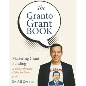 Granto, Dr. All The Granto Grant Book: A Practical Guide to Global Grant Opportunities Strategies, Resources, and Insider Tips for Winning Grants Granto, Dr. All The Granto Grant Book: A Practical Guide to Global Grant Opportunities Strategies, Resources, and Insider Tips for Winning Grants