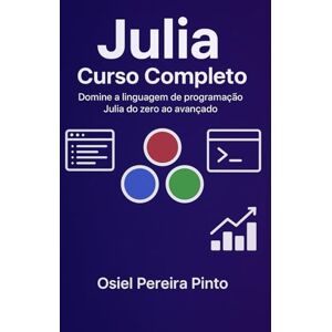 PINTO, OSIEL Julia: Curso Completo: Domine a linguagem de programação Julia do zero ao avançado PINTO, OSIEL Julia: Curso Completo: Domine a linguagem de programação Julia do zero ao avançado