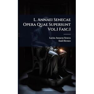 Seneca, Lucius Annaeus L. Annaei Senecae Opera Quae Supersunt Vol.1 Fasc.1 Seneca, Lucius Annaeus L. Annaei Senecae Opera Quae Supersunt Vol.1 Fasc.1