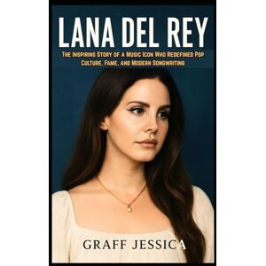 Jessica, Graff LANA DEL REY: The Inspiring Story of a Music Icon Who Redefined Pop Culture, Fame, and Modern Songwriting Jessica, Graff LANA DEL REY: The Inspiring Story of a Music Icon Who Redefined Pop Culture, Fame, and Modern Songwriting