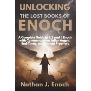 Enoch, Nathan J. UNLOCKING THE LOST BOOKS OF ENOCH: A Complete Guide to 1, 2 & 3 Enoch with Commentary on Fallen Angels, End-Times, and Ancient Prophecy Enoch, Nathan J. UNLOCKING THE LOST BOOKS OF ENOCH: A Complete Guide to 1, 2 & 3 Enoch with Commentary on Fallen Angels, End-Times, and Ancient Prophecy