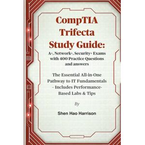 Harrison, Shen Hao CompTIA Trifecta Study Guide: A+, Network+, Security+ Exams with 400 Practice Questions and answers: The Essential All-in-One Pathway to IT Fundamentals – Includes Performance-Based Labs & Tips Harrison, Shen Hao CompTIA Trifecta Study Guide: A+, Network+, Security+ Exams with 400 Practice Questions and answers: The Essential All-in-One Pathway to IT Fundamentals – Includes Performance-Based Labs & Tips