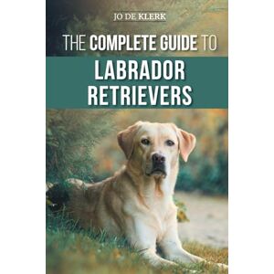 de Klerk, Dr. Joanna The Complete Guide to Labrador Retrievers: Selecting, Raising, Training, Feeding, and Loving Your New Lab from Puppy to Old-Age de Klerk, Dr. Joanna The Complete Guide to Labrador Retrievers: Selecting, Raising, Training, Feeding, and Loving Your New Lab from Puppy to Old-Age