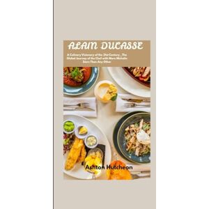 Ashton ALAIN DUCASSE: A Culinary Visionary of the 21st Century__The Global Journey of the Chef with More Michelin Stars Than Any Other Ashton ALAIN DUCASSE: A Culinary Visionary of the 21st Century__The Global Journey of the Chef with More Michelin Stars Than Any Other