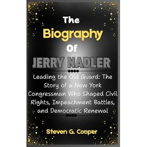 Cooper, Steven G. The Biography Of Jerry Nadler: Leading the Old Guard: The Story of a New York Congressman Who Shaped Civil Rights, Impeachment Battles, and Democratic Renewal Cooper, Steven G. The Biography Of Jerry Nadler: Leading the Old Guard: The Story of a New York Congressman Who Shaped Civil Rights, Impeachment Battles, and Democratic Renewal