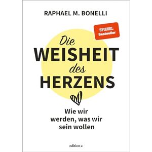 Bonelli, Raphael M. Die Weisheit des Herzens: Wie wir werden, was wir sein wollen Bonelli, Raphael M. Die Weisheit des Herzens: Wie wir werden, was wir sein wollen