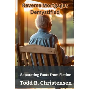 Christensen, Todd R Reverse Mortgages Demystified: Separating Facts from Fiction (Reverse Mortgage Guide Series) Christensen, Todd R Reverse Mortgages Demystified: Separating Facts from Fiction (Reverse Mortgage Guide Series)